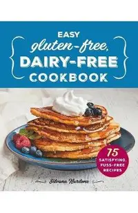 Easy Gluten-Free, Dairy-Free Cookbook: 75 Satisfying, Fuss-Free Recipes
