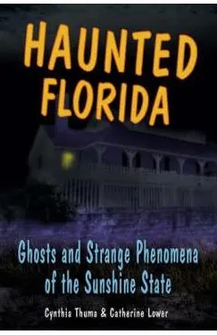 Haunted Florida: Ghosts and Strange Phenomena of the Sunshine State