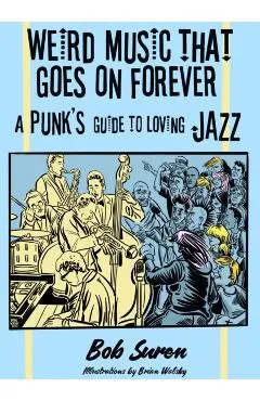 Weird Music That Goes on Forever: A Punk's Guide to Loving Jazz