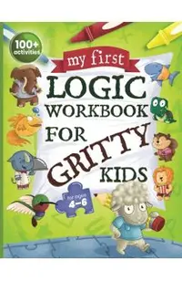 My First Logic Workbook for Gritty Kids: Spatial Reasoning, Math Puzzles, Logic Problems, Focus Activities. (Develop Problem Solving, Critical Thinkin
