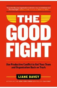 The Good Fight: Use Productive Conflict to Get Your Team and Organization Back on Track