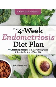 The 4-Week Endometriosis Diet Plan: 75 Healing Recipes to Relieve Symptoms and Regain Control of Your Life