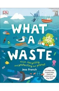 What a Waste: Trash, Recycling, and Protecting Our Planet