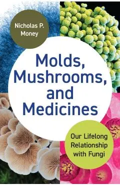 Molds, Mushrooms, and Medicines: Our Lifelong Relationship with Fungi