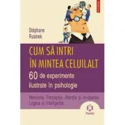Cum sa intri in mintea celuilalt. 60 de experimente ilustrate in psihologie