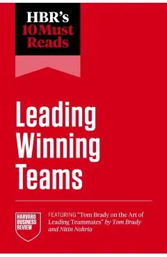 Hbr's 10 Must Reads on Leading Winning Teams (Featuring Tom Brady on the Art of Leading Teammates by Tom Brady and Nitin Nohria)