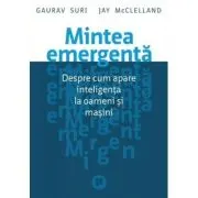Mintea emergenta. Despre cum apare inteligenta la oameni si masini