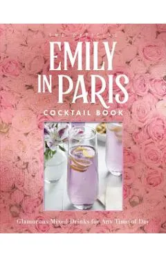 The Official Emily in Paris Cocktail Book: Glamorous Mixed Drinks for Any Time of Day