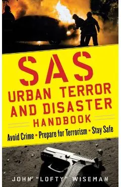 SAS Urban Survival Handbook: How to Protect Yourself Against Terrorism, Natural Disasters, Fires, Home Invasions, and Everyday Health and Safety Ha