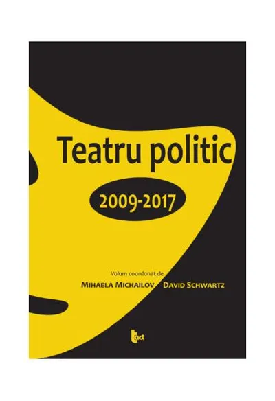 Teatru politic. 2009-2017 - Paperback brosat - David Schwartz, Mihaela Michailov