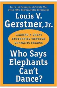 Who Says Elephants Can't Dance?: Leading a Great Enterprise Through Dramatic Change