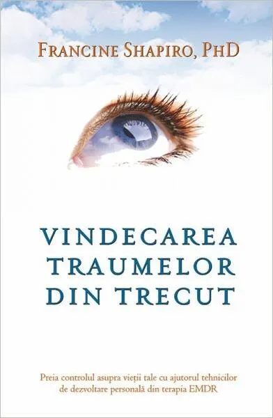 Vindecarea traumelor din trecut. Preia controlul asupra vieţii tale cu ajutorul tehnicilor de dezvoltare personală din terapia EMDR - Paperback brosat - Francine Shapiro