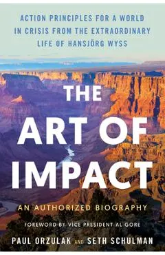 The Art of Impact: Action Principles for a World in Crisis from the Extraordinary Life of Hansjörg Wyss, an Authorized Biography