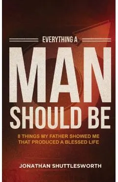 Everything a Man Should Be: 8 Things My Father Showed Me That Produced a Blessed Life