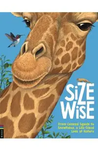 Size Wise: From Colossal Squids to Snowflakes, a Life-Sized Look at Nature