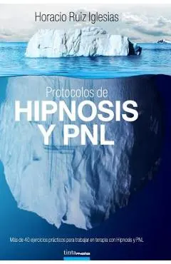 Protocolos de Hipnosis y PNL: Más de 40 ejercicios prácticos para trabajar en terapia con Hipnosis y Programación Neuro-Lingüística (PNL)