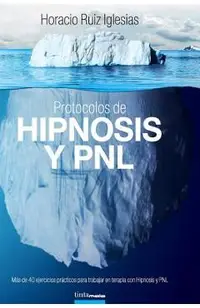 Protocolos de Hipnosis y PNL: Más de 40 ejercicios prácticos para trabajar en terapia con Hipnosis y Programación Neuro-Lingüística (PNL)