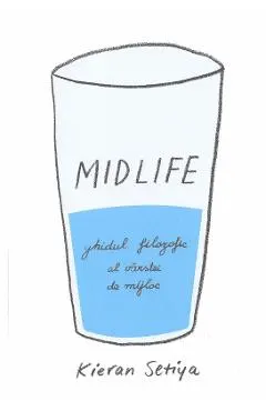 Midlife. Ghidul filozofic al varstei de mijloc