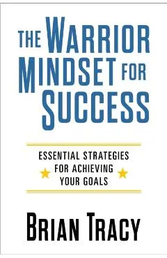 The Warrior Mindset for Success: Essential Strategies for Achieving Your Goals