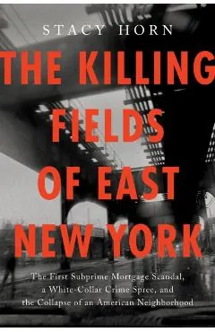 The Killing Fields of East New York: The First Subprime Mortgage Scandal, a White-Collar Crime Spree, and the Collapse of an American Neighborhood