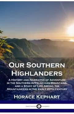 Our Southern Highlanders: A History and Narrative of Adventure in the Southern Appalachian Mountains, and a Study of Life Among the Mountaineers