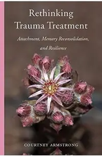 Rethinking Trauma Treatment: Attachment, Memory Reconsolidation, and Resilience