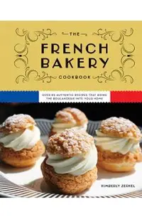 The French Bakery Cookbook: Over 85 Authentic Recipes That Bring the Boulangerie Into Your Home