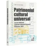 Patrimoniul cultural universal. Lucrare dedicata capitalei culturale europene - Timisoara, 2023