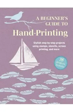 Beginner's Guide to Hand-Printing: 35 projects to make
