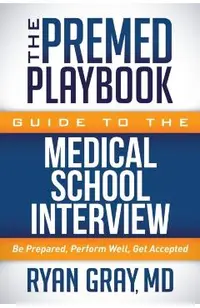 The Premed Playbook Guide to the Medical School Interview: Be Prepared, Perform Well, Get Accepted