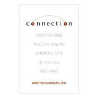 Connection: How to Find the Life You're Looking for in the Life You Have