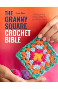 The Granny Square Crochet Bible: Everything You Need to Know about How to Crochet Granny Squares