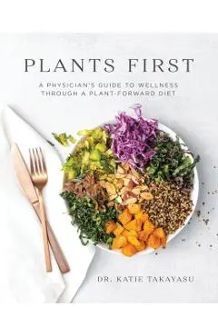 Plants First: A Physician's Guide to Wellness Through a Plant-Forward Diet
