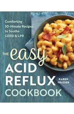 The Easy Acid Reflux Cookbook: Comforting 30-Minute Recipes to Soothe Gerd & Lpr