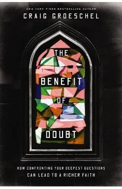 The Benefit of Doubt: How Confronting Your Deepest Questions Can Lead to a Richer Faith