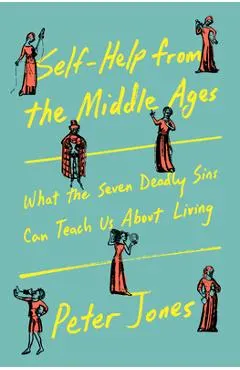 Self-Help from the Middle Ages: What the Seven Deadly Sins Can Teach Us about Living