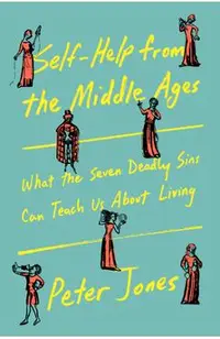Self-Help from the Middle Ages: What the Seven Deadly Sins Can Teach Us about Living