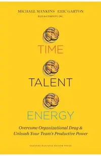 Time, Talent, Energy: Overcome Organizational Drag and Unleash Your Team's Productive Power