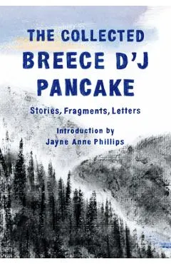 The Collected Breece d'j Pancake: Stories, Fragments, Letters