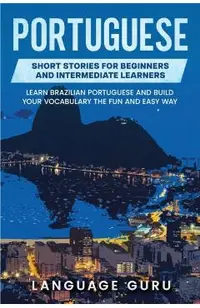 Portuguese Short Stories for Beginners and Intermediate Learners: Engaging Short Stories to Learn Portuguese and Build Your Vocabulary