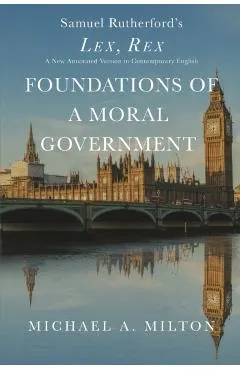 Foundations of a Moral Government: Lex, Rex - A New Annotated Version in Contemporary English
