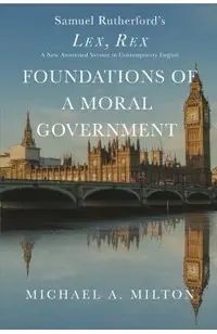 Foundations of a Moral Government: Lex, Rex - A New Annotated Version in Contemporary English