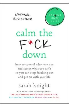 Calm the F*ck Down: How to Control What You Can and Accept What You Can't So You Can Stop Freaking Out and Get on with Your Life