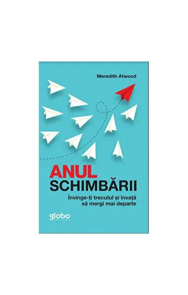 Anul Schimbării. Învinge-Ți Trecutul Și Învață Să Mergi Mai Departe - Paperback - Meredith Atwood