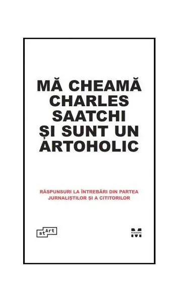 Mă cheamă Charles Saatchi și sunt un artoholic. Răspunsuri la întrebări din partea jurnaliștilor și a cititorilor - Hardcover - ***