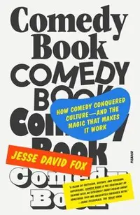 Comedy Book: How Comedy Conquered Culture-And the Magic That Makes It Work