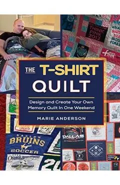 The T-Shirt Quilt: Design and Create Your Own Memory Quilt In One Weekend
