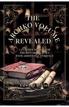 The Archko Volume - Revealed: A Further Search for the Historical Jesus with Additional Evidence