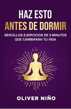 Haz Esto Antes de Dormir: Sencillos Ejercicios de 5 Minutos Que Cambiarán Tu Vida / Do This Before Bed: Simple 5 Minute Practices That Will Change You