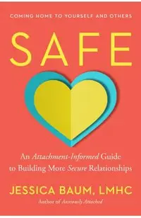 Safe: An Attachment-Informed Guide to Building More Secure Relationships